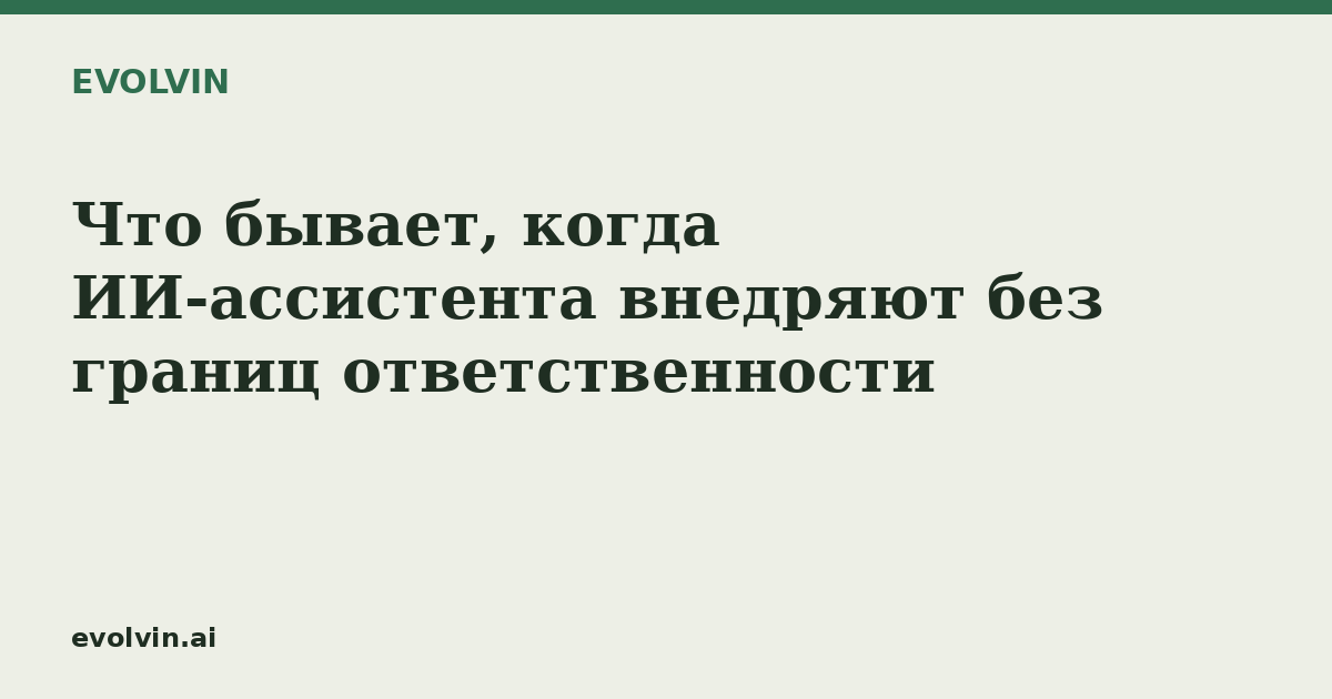 Что бывает, когда ИИ-ассистента внедряют без границ ответственности