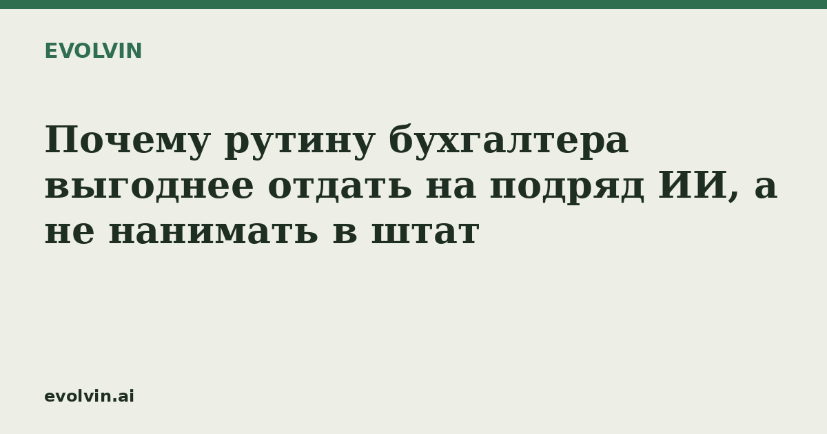 Почему рутину бухгалтера выгоднее отдать на подряд ИИ, а не нанимать в штат