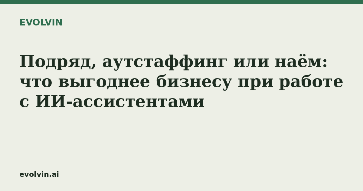 Подряд, аутстаффинг или наём: что выгоднее бизнесу при работе с ИИ-ассистентами