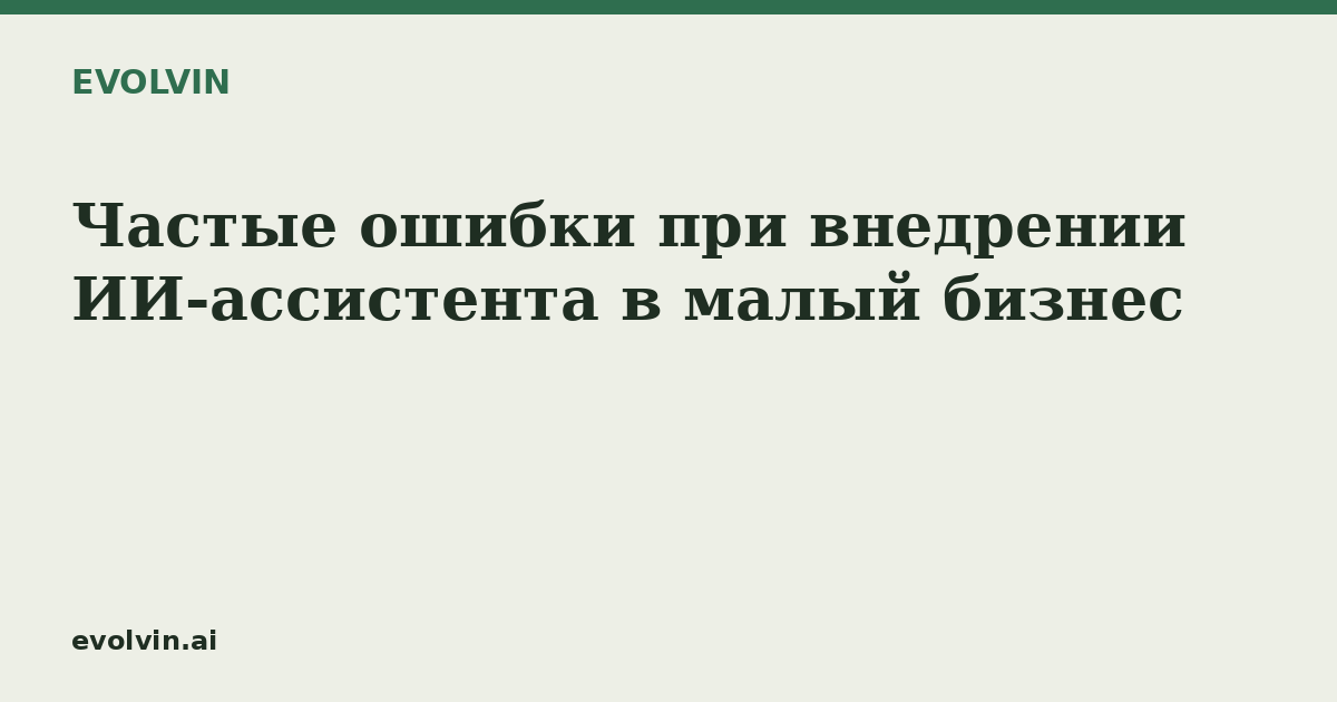 Частые ошибки при внедрении ИИ-ассистента в малый бизнес