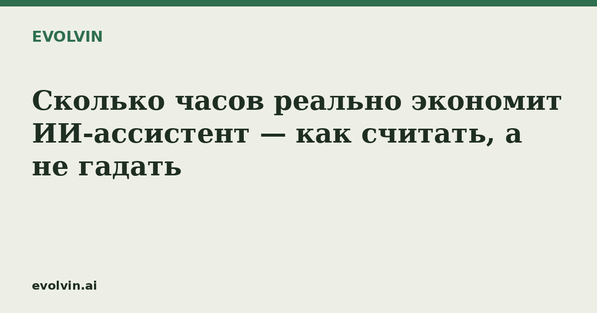 Сколько часов реально экономит ИИ-ассистент — как считать, а не гадать