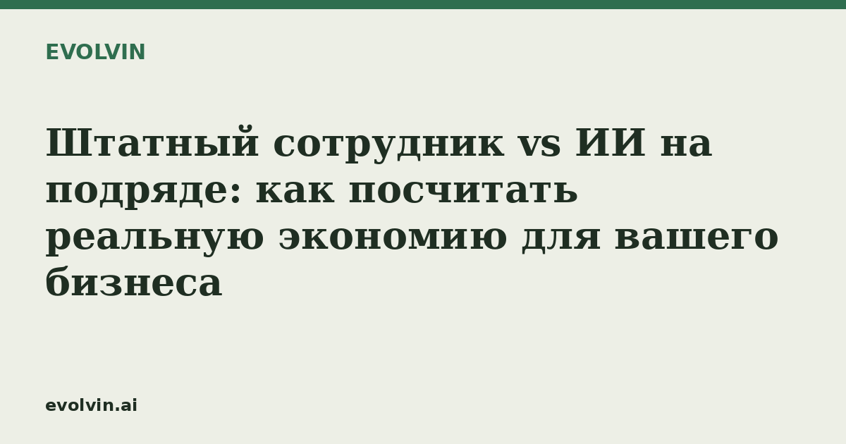 Штатный сотрудник vs ИИ на подряде: как посчитать реальную экономию для вашего бизнеса