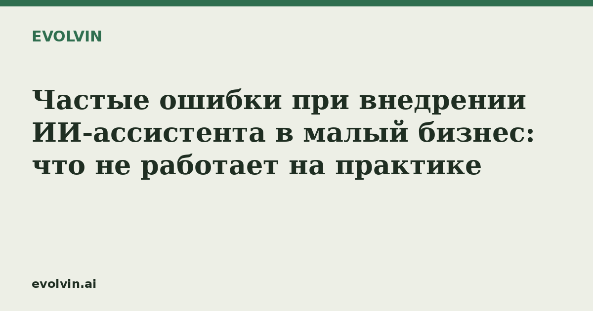 Частые ошибки при внедрении ИИ-ассистента в малый бизнес: что не работает на практике