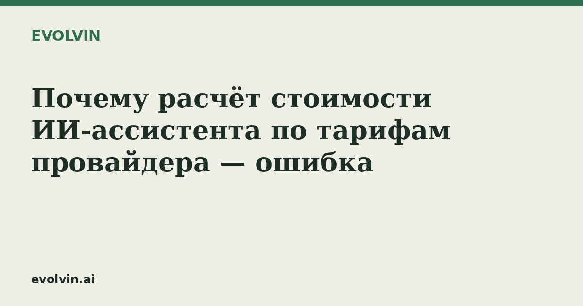 Почему расчёт стоимости ИИ-ассистента по тарифам провайдера — ошибка