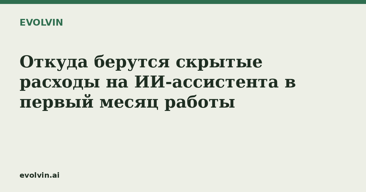 Откуда берутся скрытые расходы на ИИ-ассистента в первый месяц работы