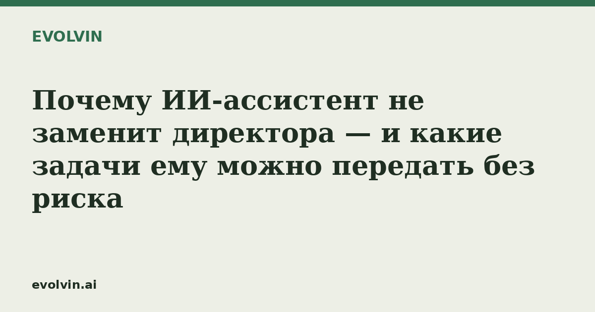Почему ИИ-ассистент не заменит директора — и какие задачи ему можно передать без риска