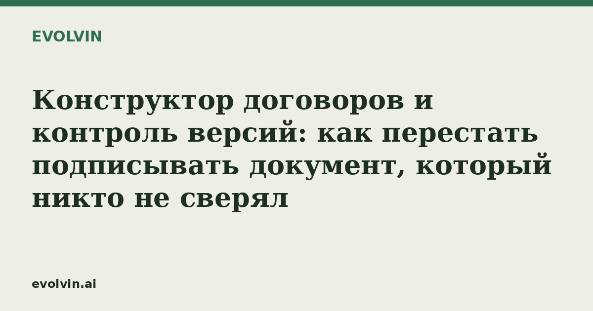 Конструктор договоров и контроль версий: как перестать подписывать документ, который никто не сверял