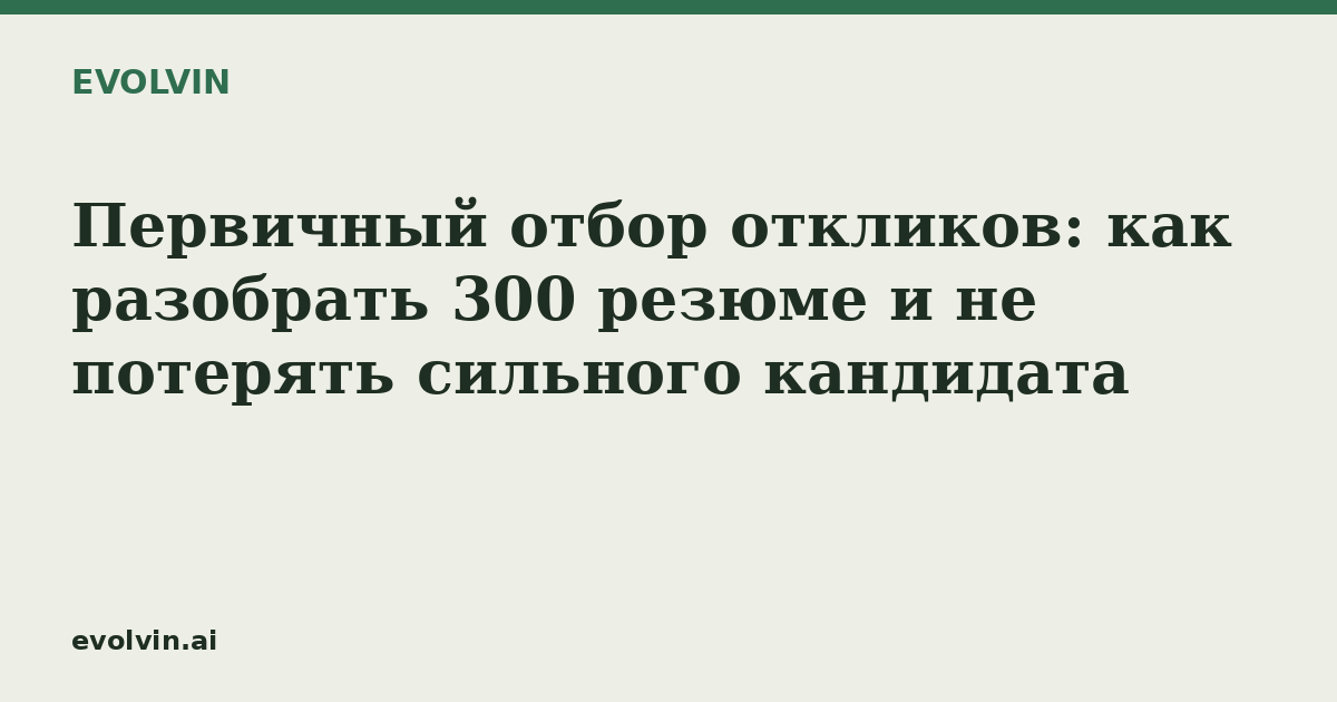Первичный отбор откликов: как разобрать 300 резюме и не потерять сильного кандидата