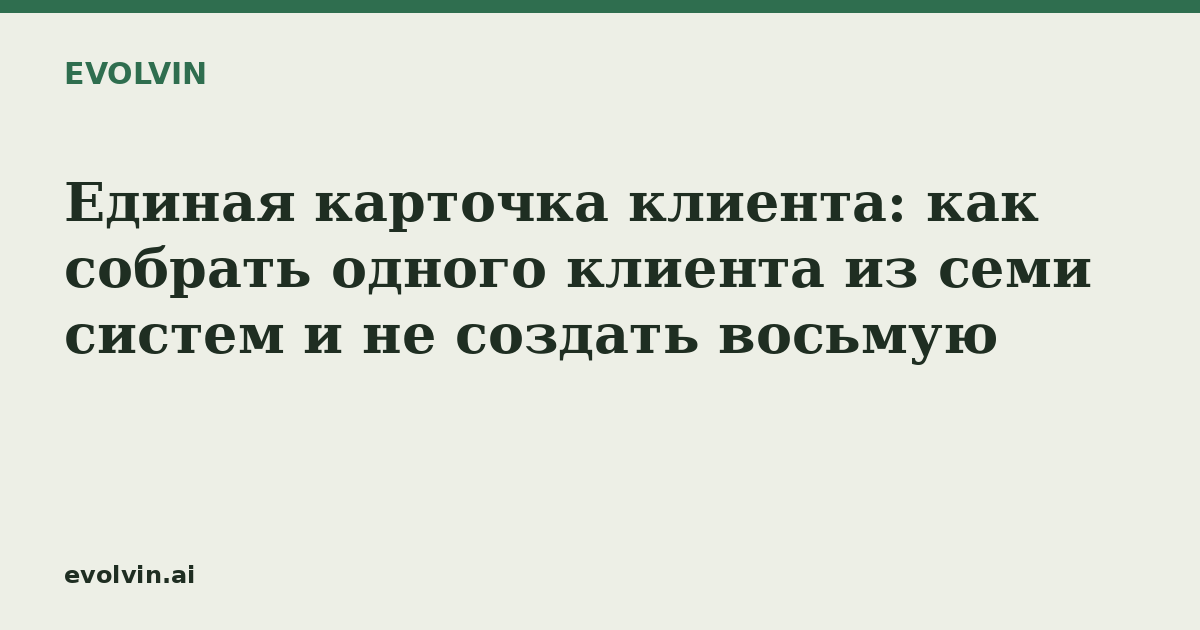 Единая карточка клиента: как собрать одного клиента из семи систем и не создать восьмую