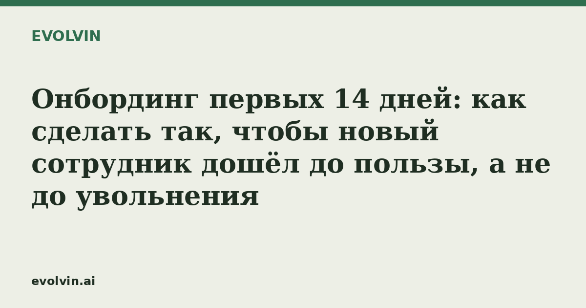 Онбординг первых 14 дней: как сделать так, чтобы новый сотрудник дошёл до пользы, а не до увольнения